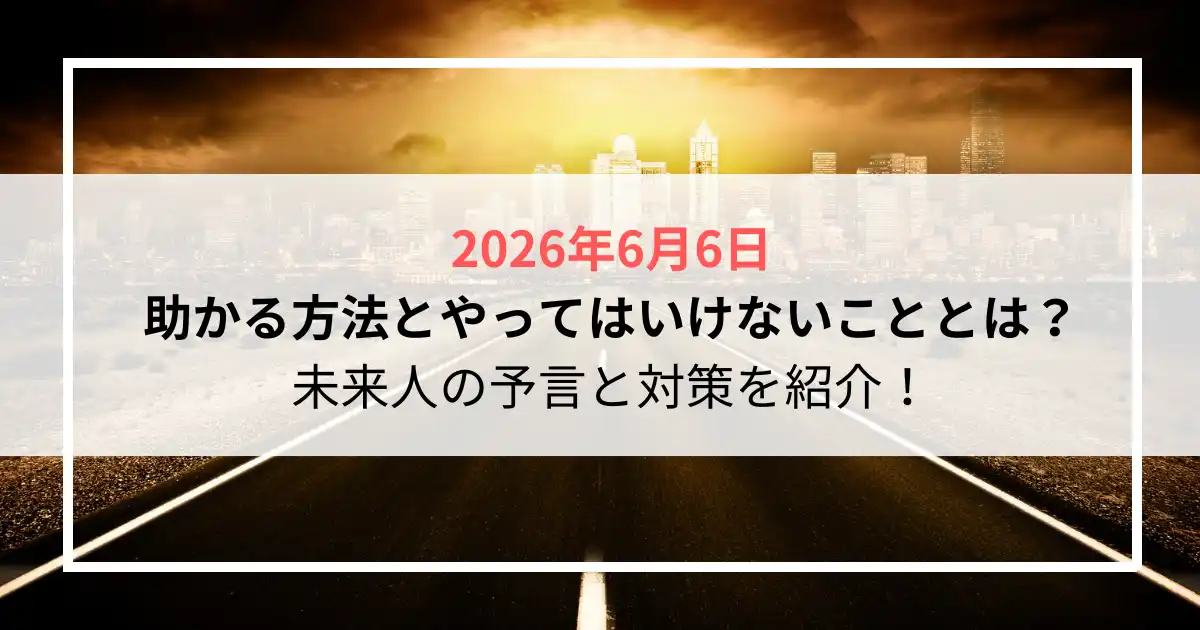 2026年6月6日助かる方法とやってはいけないこととは？未来人の予言と対策を紹介！