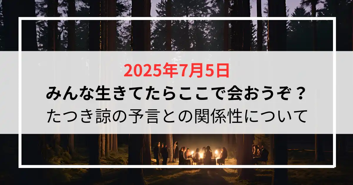 2025年7月5日みんな生きてたらここで会おうぞ？たつき諒の予言との関係性について