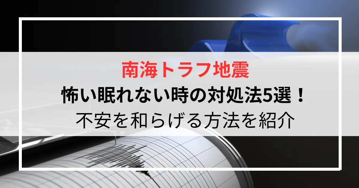 南海トラフ地震が怖い眠れない時の対処法5選！不安を和らげる方法を紹介